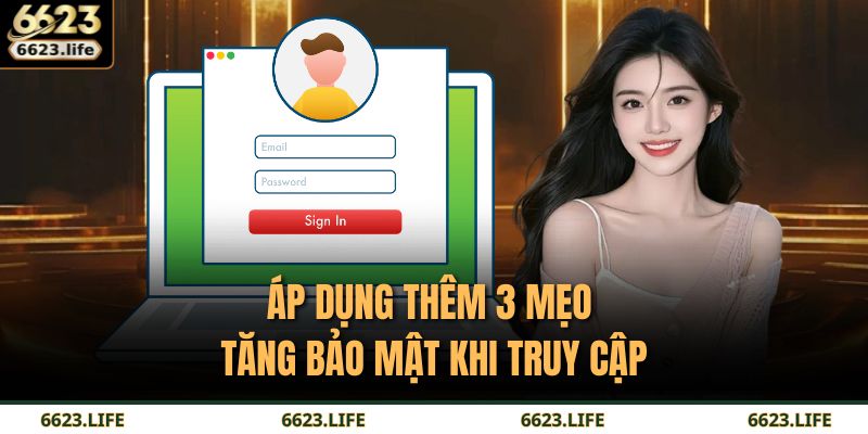 Áp dụng thêm 3 mẹo tăng bảo mật khi truy cập
