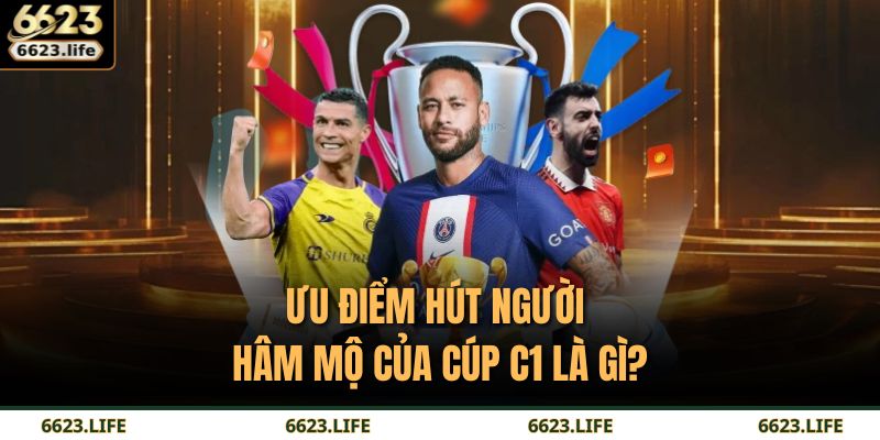 Cúp C1 Là Gì – Giải Đấu Danh Giá Bậc Nhất Châu Âu Tại 6623 4 Ưu điểm hút người hâm mộ của Cúp C1 là gì?